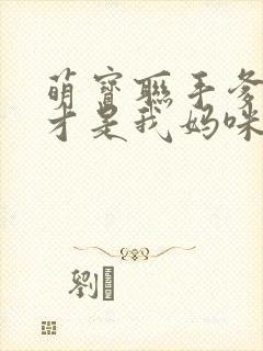 萌宝联手爹地这才是我妈咪短剧免费观看
