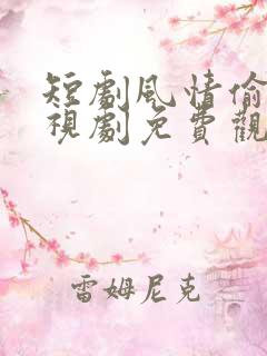短剧风情偷吻电视剧免费观看全集