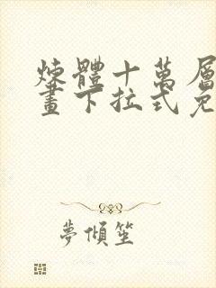 炼体十万层六漫画下拉式免费阅读