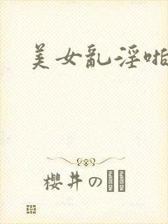 美女乱淫啪啪啪