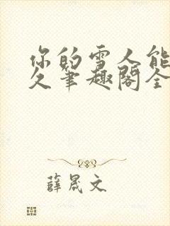 你的雪人能活多久笔趣阁全文无删减