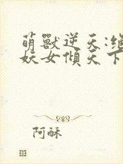萌兽逆天:绝世妖女倾天下