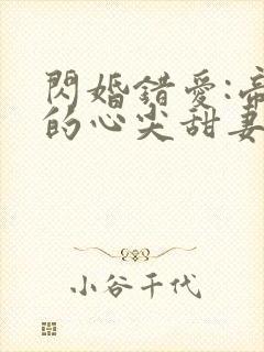 闪婚错爱:帝少的心尖甜妻