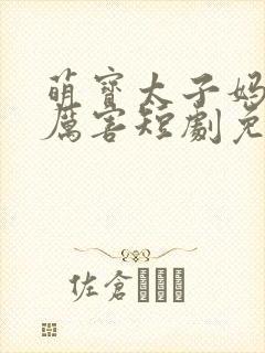 萌宝太子妈咪超厉害短剧免费观看