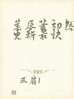 叶辰萧初然哪里更新最快