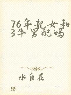 76年龙女和73牛男配吗