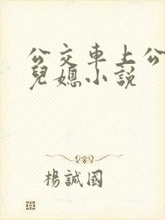公交车上公公和儿媳小说
