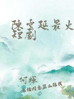 陈云延最火三部短剧