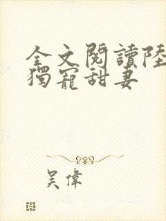 全文阅读陆少的独宠甜妻