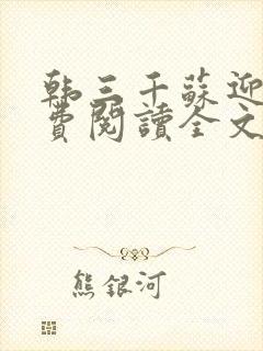 韩三千苏迎夏免费阅读全文章节无弹窗