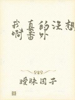 我真的没想重生啊番外