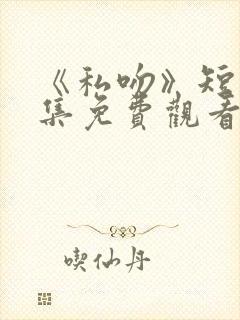 《私吻》短剧全集免费观看