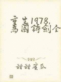 重生1978,为国铸剑全文免费阅读
