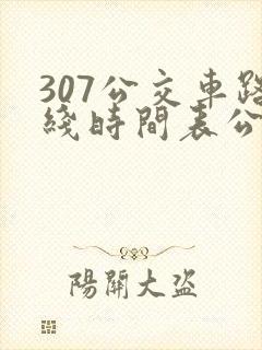 307公交车路线时间表公交