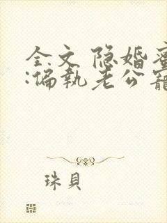 全文 隐婚蜜爱:偏执老公宠上瘾