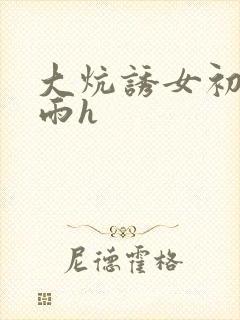 大炕诱女初尝云雨h