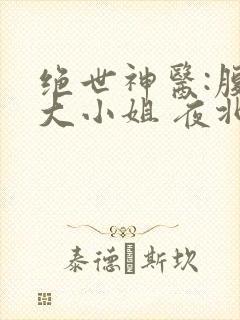 绝世神医:腹黑大小姐 夜北下载