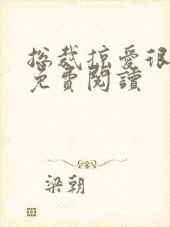 总裁掠爱很强势免费阅读