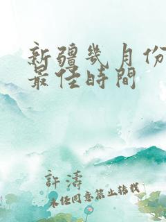 新疆几月份旅游最佳时间