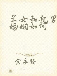 羊女和龙男相配婚姻如何
