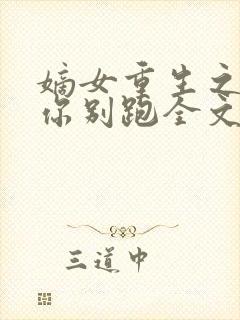 嫡女重生之皇叔你别跑全文免费阅读