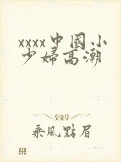 xxxx中国小少妇高潮