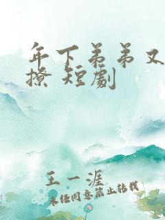 年下弟弟又野又撩 短剧