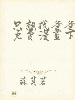 只想找爸爸漫画免费漫画下拉式六漫画