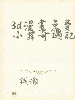 3d漫画免费看小舞奇遇记手游