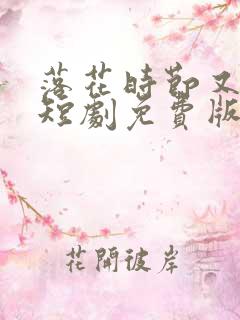 落花时节又逢君短剧免费版