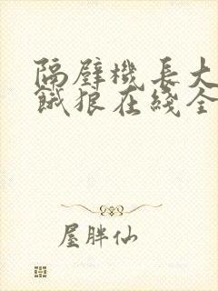 隔壁机长大叔是饿狼在线全文免费阅读笔趣