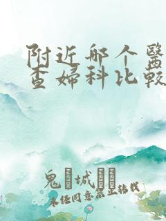 附近哪个医院检查妇科比较好