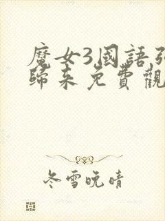 魔女3国语强势归来免费观看