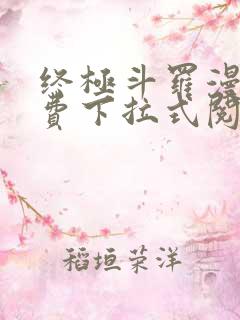 终极斗罗漫画免费下拉式阅读