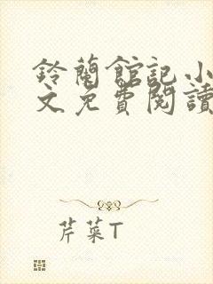 铃兰馆记小说全文免费阅读无弹窗