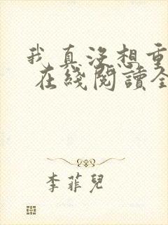 我真没想重生啊 在线阅读全文