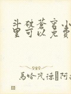 斗破苍穹小说哪里可以免费阅读