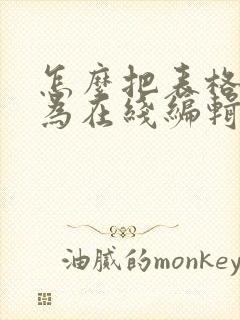怎么把表格转化为在线编辑