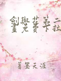 剑与花第二季漫画免费下拉看漫画