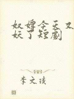 奴婢今天又要作妖了短剧