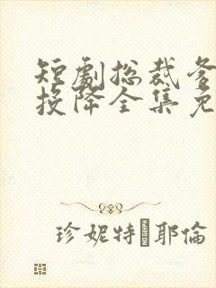 短剧总裁爹地快投降全集免费播放