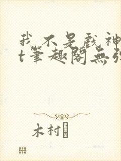 我不是戏神txt笔趣阁无弹窗