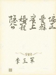 隐婚蜜爱偏执老公宠上瘾正文