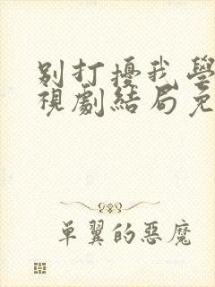 别打扰我学习电视剧结局免费观看
