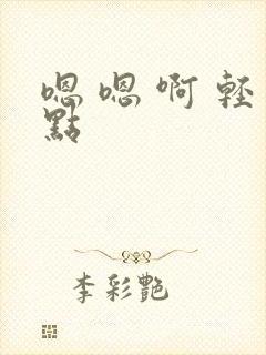 嗯 嗯 啊 轻点