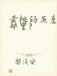 黄桃的原产地在哪里?