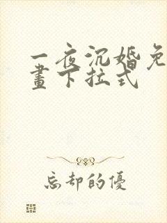 一夜沉婚免费漫画下拉式