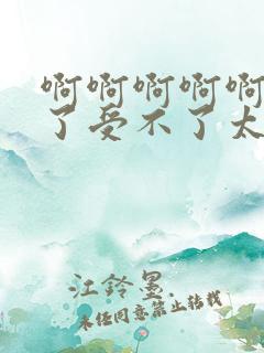 啊啊啊啊啊不要了受不了太大了