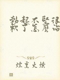 勃起不坚很快就软了怎么治疗