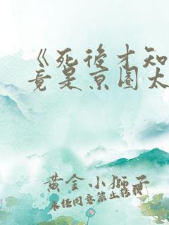 《死后才知,我竟是京圈太子白月光》